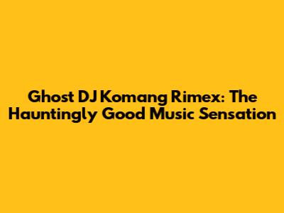 Ghost DJ Komang Rimex: The Hauntingly Good Music Sensation