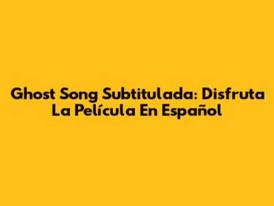 Ghost Song Subtitulada: Disfruta La Película En Español
