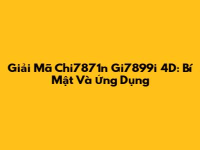 Giải Mã Chi7871n Gi7899i 4D: Bí Mật Và Ứng Dụng