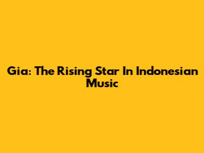 Gia: The Rising Star In Indonesian Music