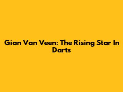 Gian Van Veen: The Rising Star In Darts