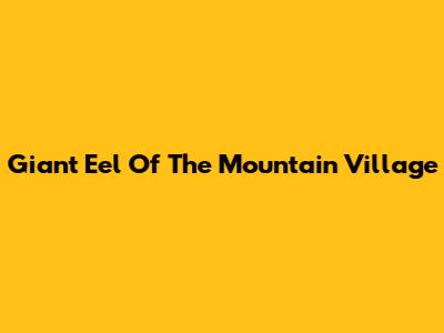 Giant Eel Of The Mountain Village