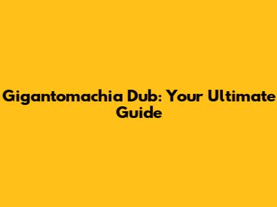 Gigantomachia Dub: Your Ultimate Guide