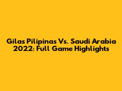 Gilas Pilipinas Vs. Saudi Arabia 2022: Full Game Highlights
