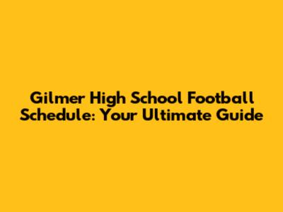 Gilmer High School Football Schedule: Your Ultimate Guide