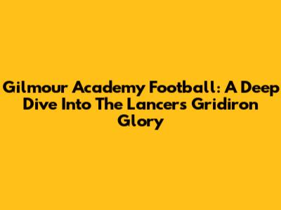 Gilmour Academy Football: A Deep Dive Into The Lancers' Gridiron Glory