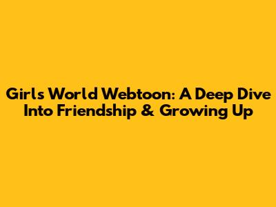 Girl's World Webtoon: A Deep Dive Into Friendship & Growing Up