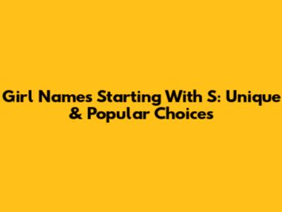 Girl Names Starting With S: Unique & Popular Choices