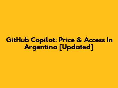 GitHub Copilot: Price & Access In Argentina [Updated]