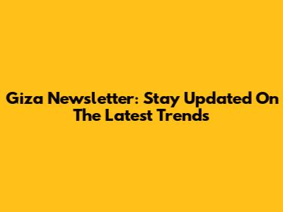 Giza Newsletter: Stay Updated On The Latest Trends