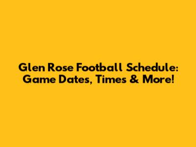 Glen Rose Football Schedule: Game Dates, Times & More!