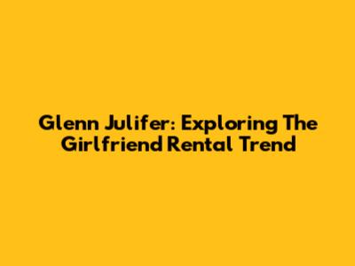 Glenn Julifer: Exploring The Girlfriend Rental Trend