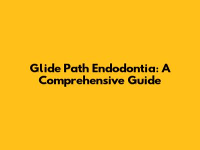 Glide Path Endodontia: A Comprehensive Guide