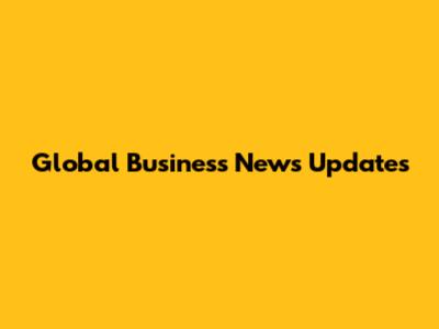 Global Business News Updates
