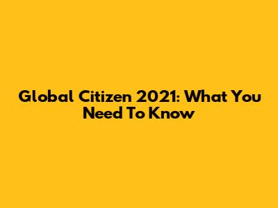 Global Citizen 2021: What You Need To Know
