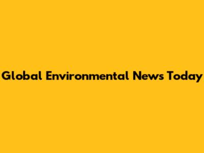 Global Environmental News Today