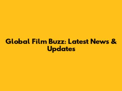 Global Film Buzz: Latest News & Updates
