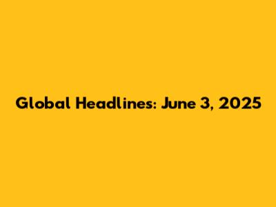 Global Headlines: June 3, 2025