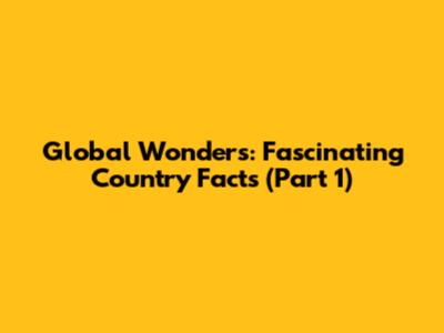 Global Wonders: Fascinating Country Facts (Part 1)