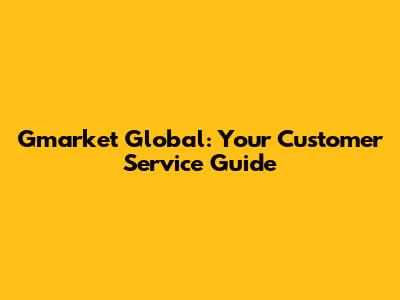 Gmarket Global: Your Customer Service Guide