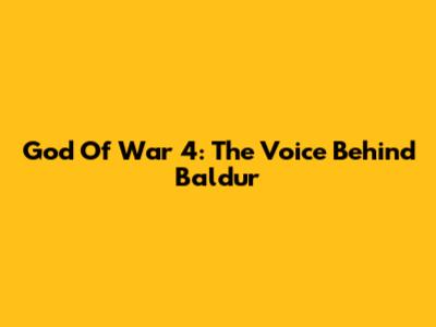 God Of War 4: The Voice Behind Baldur
