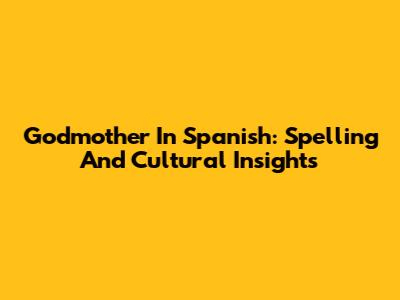 Godmother In Spanish: Spelling And Cultural Insights