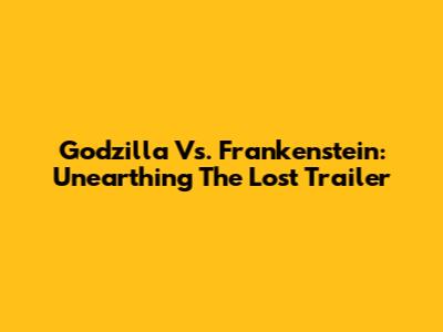 Godzilla Vs. Frankenstein: Unearthing The Lost Trailer