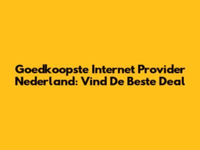 Goedkoopste Internet Provider Nederland: Vind De Beste Deal