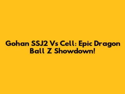 Gohan SSJ2 Vs Cell: Epic Dragon Ball Z Showdown!