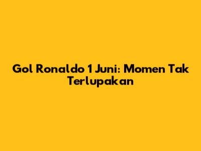Gol Ronaldo 1 Juni: Momen Tak Terlupakan