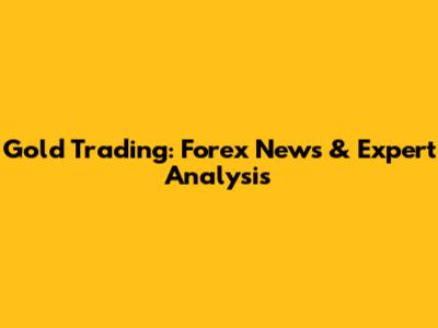 Gold Trading: Forex News & Expert Analysis