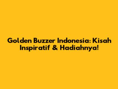 Golden Buzzer Indonesia: Kisah Inspiratif & Hadiahnya!