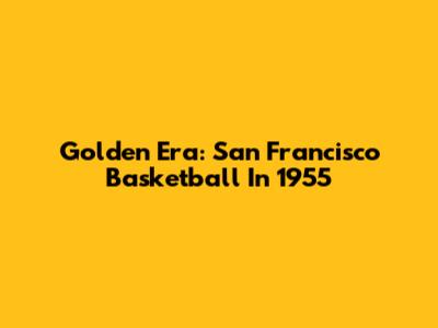 Golden Era: San Francisco Basketball In 1955