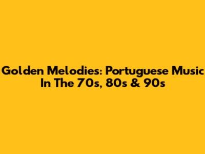 Golden Melodies: Portuguese Music In The 70s, 80s & 90s