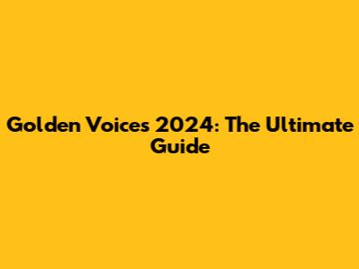 Golden Voices 2024: The Ultimate Guide
