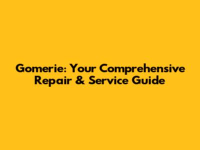 Gomerie: Your Comprehensive Repair & Service Guide
