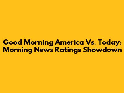 Good Morning America Vs. Today: Morning News Ratings Showdown