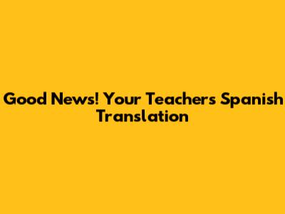 Good News! Your Teacher's Spanish Translation