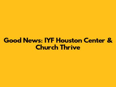 Good News: IYF Houston Center & Church Thrive