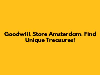 Goodwill Store Amsterdam: Find Unique Treasures!