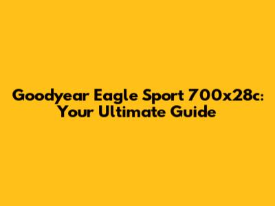 Goodyear Eagle Sport 700x28c: Your Ultimate Guide