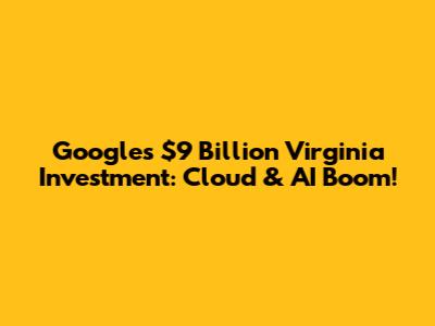 Google's $9 Billion Virginia Investment: Cloud & AI Boom!