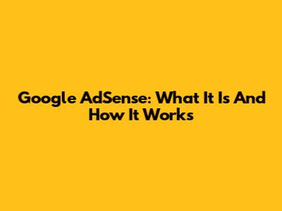Google AdSense: What It Is And How It Works
