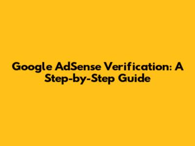 Google AdSense Verification: A Step-by-Step Guide