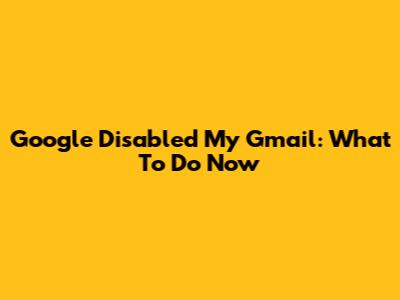 Google Disabled My Gmail: What To Do Now