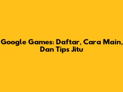Google Games: Daftar, Cara Main, Dan Tips Jitu
