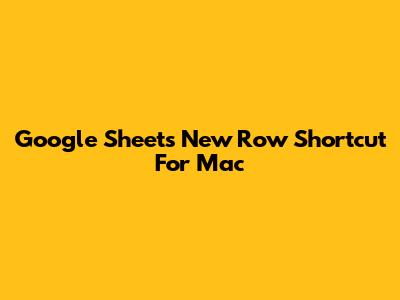 Google Sheets New Row Shortcut For Mac
