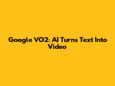 Google VO2: AI Turns Text Into Video