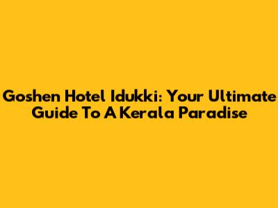 Goshen Hotel Idukki: Your Ultimate Guide To A Kerala Paradise
