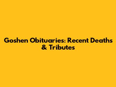Goshen Obituaries: Recent Deaths & Tributes